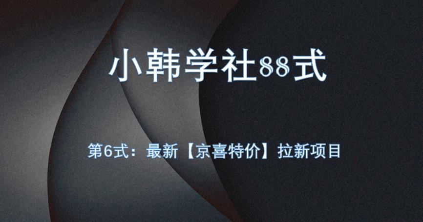小韩学社88式第六式：最新京喜特价拉新项目，小白可操作网赚项目-副业赚钱-互联网创业-资源整合-副业项目非凡网