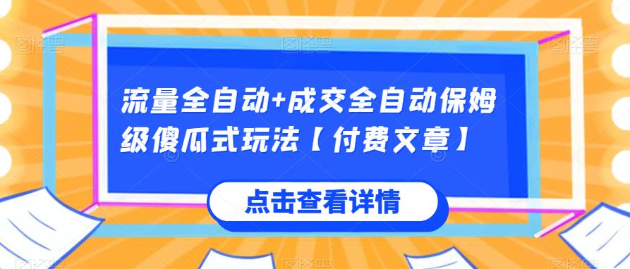 流量全自动+成交全自动保姆级傻瓜式玩法【付费文章】网赚项目-副业赚钱-互联网创业-资源整合-副业项目非凡网